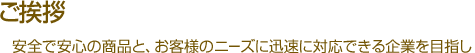 ご挨拶｜安全で安心の商品と、お客様のニーズに迅速に対応できる企業を目指し